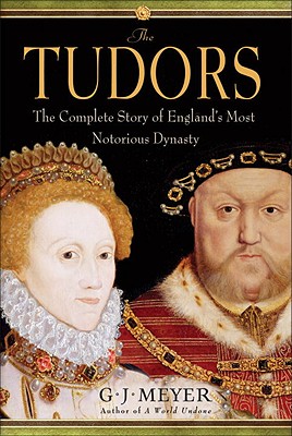 The Tudors: The Complete Story of England's Most Notorious Dynasty - Meyer, G J