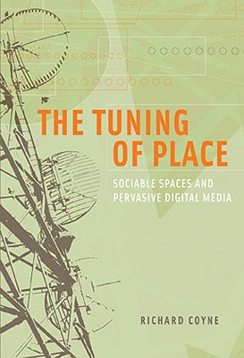 The Tuning of Place: Sociable Spaces and Pervasive Digital Media - Coyne, Richard