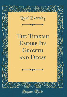 The Turkish Empire Its Growth and Decay (Classic Reprint) - Eversley, Lord