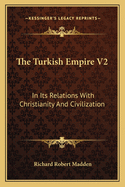 The Turkish Empire V2: In Its Relations with Christianity and Civilization