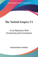 The Turkish Empire V2: In Its Relations With Christianity And Civilization