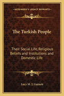The Turkish People: Their Social Life, Religious Beliefs and Institutions and Domestic Life