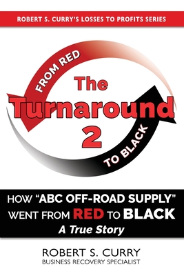 The Turnaround 2: How ABC Off-road Supply Went from Red to Black: A True Story - Curry, Robert S