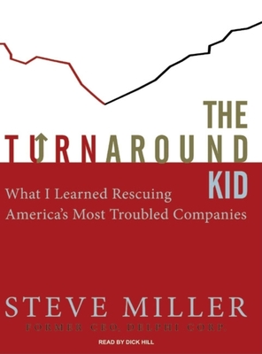 The Turnaround Kid: What I Learned Rescuing America's Most Troubled Companies - Miller, Steve, and Hill, Dick (Narrator)