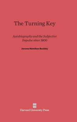 The Turning Key: Autobiography and the Subjective Impulse Since 1800 - Buckley, Jerome Hamilton