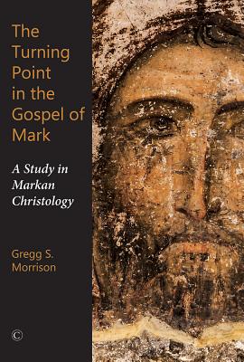 The Turning Point in the Gospel of Mark: A Study in Markan Christology - Morrison, Gregg S.