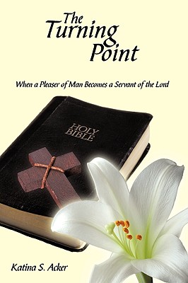 The Turning Point: When the Pleaser of Man Becomes a Servant of the Lord - Acker, Katina S