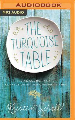 The Turquoise Table: Finding Community and Connection in Your Own Front Yard - Schell, Kristin, and Welsch, Ginny (Read by)