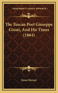 The Tuscan Poet Giuseppe Giusti, and His Times (1864)