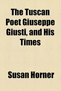 The Tuscan Poet Giuseppe Giusti, and His Times - Horner, Susan, Dr.