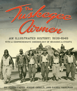 The Tuskegee Airmen: An Illustrated History: 1939-1949 with a Comprehensive Chronology of Missions and Events