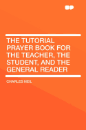 The Tutorial Prayer Book for the Teacher, the Student, and the General Reader