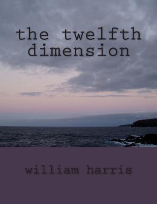 The twelfth dimension - Harris, William James