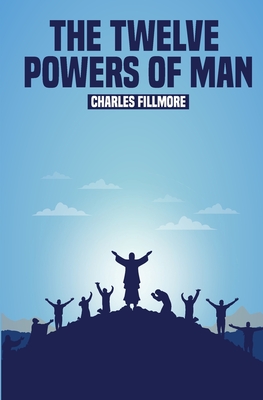 The Twelve Powers of Man - Fillmore, Charles