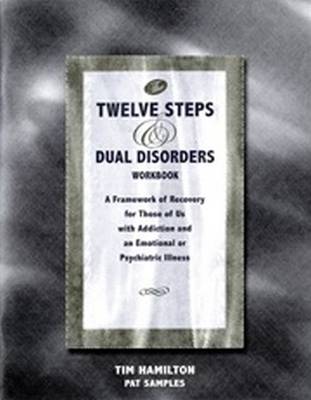 The Twelve Steps and Dual Disorders Workbook: A Framework of Recovery for Those of Us with Addiction and Emotional or Psychiatric Illness - Samples, Pat, and Hamilton, Tim
