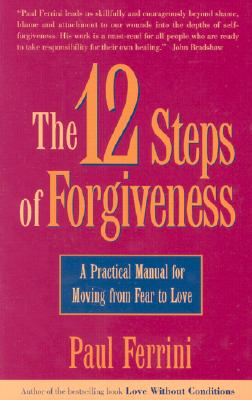 The Twelve Steps of Forgiveness: A Practical Manual for Moving from Fear to Love - Ferrini, Paul