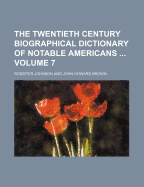 The Twentieth Century Biographical Dictionary of Notable Americans Volume 7
