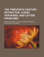 The Twentieth Century Retractor, Chess Fantasies, and Letter Problems: Being a Selection of Three Hundred Problems