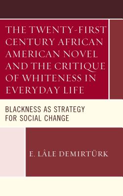 The Twenty-first Century African American Novel and the Critique of Whiteness in Everyday Life: Blackness as Strategy for Social Change - Demirtrk, E. Lle