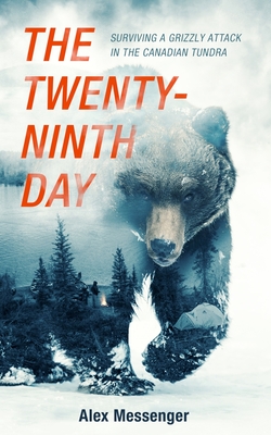 The Twenty-Ninth Day: Surviving a Grizzly Attack in the Canadian Tundra - Messenger, Alex