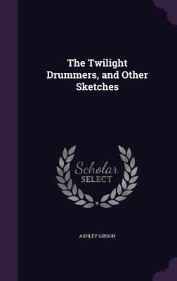 The Twilight Drummers, and Other Sketches - Gibson, Ashley