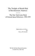 The Twilight of British Rule in Revolutionary America: The New York Letter Book of General James Robertson, 1780-1783 - Klein, Milton M. (Editor), and Robertson, James, and Howard, Ronald W. (Editor)