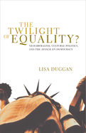 The Twilight of Equality: Neoliberalism, Cultural Politics, and the Attack on Democracy