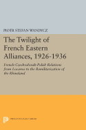 The Twilight of French Eastern Alliances, 1926-1936: French-Czechoslovak-Polish Relations from Locarno to the Remilitarization of the Rhineland