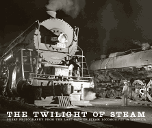 The Twilight of Steam: Great Photography from the Last Days of Steam Locomotives in America