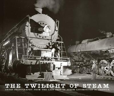 The Twilight of Steam: Great Photography from the Last Days of Steam Locomotives in America - Solomon, Brian, and Picket, John (Photographer), and Shaughnessy, Jim (Photographer)