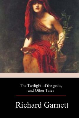 The Twilight of the Gods, and Other Tales - Garnett, Richard, Dr.