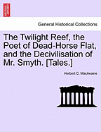 The Twilight Reef, the Poet of Dead-Horse Flat, and the Decivilisation of Mr. Smyth. [Tales.]