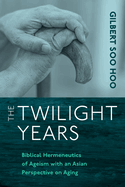 The Twilight Years: Biblical Hermeneutics of Ageism with an Asian Perspective on Aging