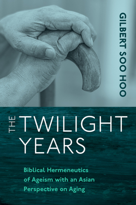 The Twilight Years: Biblical Hermeneutics of Ageism with an Asian Perspective on Aging - Soo Hoo, Gilbert