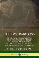 The Two Babylons: or the Papal Worship Proved to Be the Worship of Nimrod and His Wife: With Sixty-One Wood-cut Illustrations from Nineveh, Babylon, Egypt, Pompeii, &c.