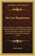 The Two Blasphemies: Five Sermons on the Blasphemy Against the Son of Man Which Shall Be Forgiven, and the Blasphemy Against the Holy Ghost Which Shall Not Be Forgiven (1874)