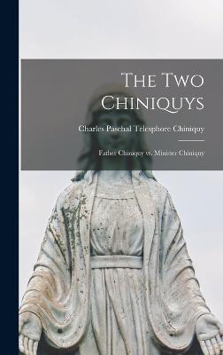 The two Chiniquys: Father Chiniquy vs. Minister Chiniquy - Chiniquy, Charles Paschal Telesphore