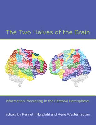 The Two Halves of the Brain: Information Processing in the Cerebral Hemispheres - Hugdahl, Kenneth (Contributions by), and Westerhausen, Rene (Contributions by), and Sun, Tao (Contributions by)