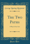 The Two Paths: A Play in Four Acts (Classic Reprint)