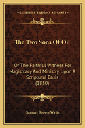 The Two Sons of Oil: Or the Faithful Witness for Magistracy and Ministry Upon a Scriptural Basis (1850)