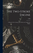 The Two-stroke Engine; a Manual of the Coming Form of Internal Combustion Engine