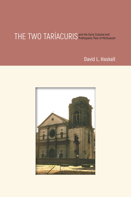 The Two Taracuris and the Early Colonial and Prehispanic Past of Michoacn - Haskell, David L