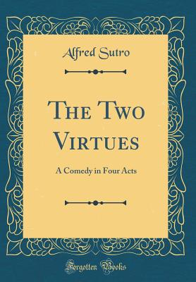 The Two Virtues: A Comedy in Four Acts (Classic Reprint) - Sutro, Alfred