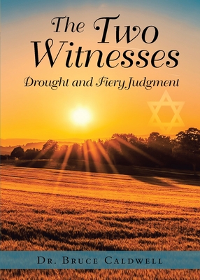 The Two Witnesses: Drought and Fiery Judgment - Caldwell, Bruce, Dr.