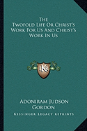 The Twofold Life Or Christ's Work For Us And Christ's Work In Us - Gordon, Adoniram Judson