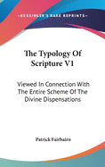 The Typology of Scripture V1: Viewed in Connection with the Entire Scheme of the Divine Dispensations