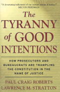 The Tyranny of Good Intentions: How Prosecutors and Bureaucrats Are Trampling the Constitution in the Name of Justice
