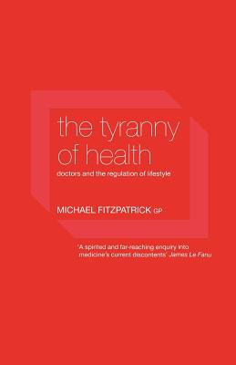 The Tyranny of Health: Doctors and the Regulation of Lifestyle - Fitzpatrick, Michael