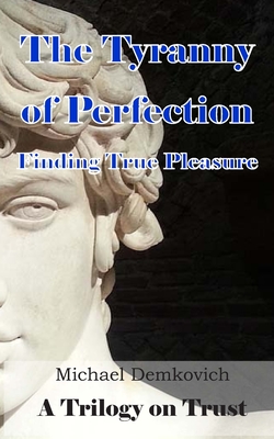 The Tyranny of Perfection: Finding True Pleasure - Demkovich, Michael