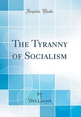 The Tyranny of Socialism (Classic Reprint) - Guyot, Yves